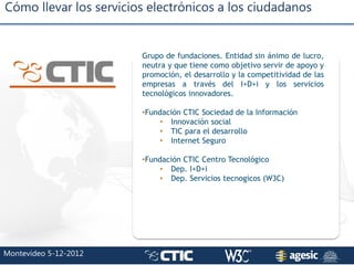 Cómo llevar los servicios electrónicos a los ciudadanos
Montevideo 5-12-2012
Grupo de fundaciones. Entidad sin ánimo de lu...