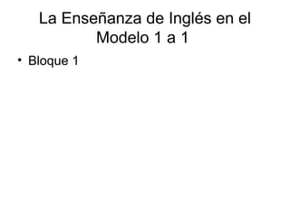 La Enseñanza de Inglés en el
          Modelo 1 a 1
• Bloque 1
 
