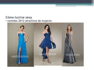 Cómo lucirse sexy
--vestidos 2012 atractivos de mujeres
 