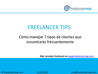 © freelancermap.com
Más consejos freelancer en www.freelancermap.com...
Cómo manejar 7 tipos de clientes que
encontrarás frecuentemente
20.03.2015 info@freelancermap.com
FREELANCER TIPS
 