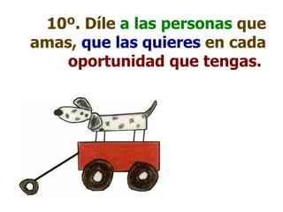 10º. Díle  a las personas  que amas,  que las quieres  en cada  oportunidad que tengas.  