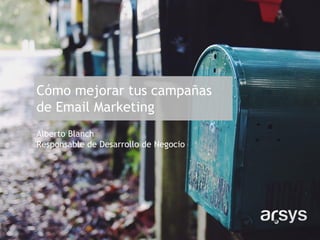 Cómo mejorar tus campañas
de Email Marketing
Alberto Blanch
Responsable de Desarrollo de Negocio
 