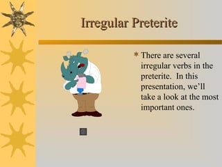 Irregular PreteriteIrregular Preterite
There are several
irregular verbs in the
preterite. In this
presentation, we’ll
take a look at the most
important ones.
 