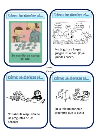 Anabel
Cornago
No te gusta a lo que
juegan los niños. ¿Qué
puedes hacer?
No sabes la respuesta de
las preguntas de los
deberes
En la tele no ponen e
programa que te gusta
 