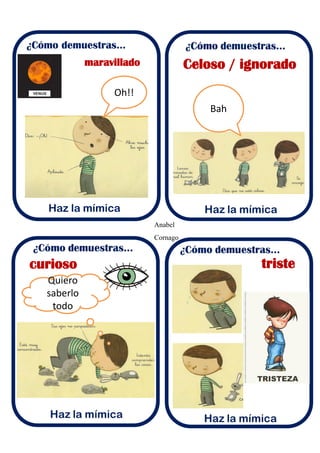 Anabel
Cornago
¿Cómo demuestras...
Haz la mímica
Celoso / ignoradomaravillado
curioso triste
Oh!!
Bah
Quiero
saberlo
todo
 