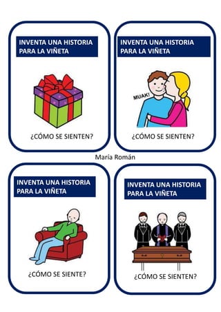 INVENTA UNA HISTORIA
PARA LA VIÑETA
INVENTA UNA HISTORIA
PARA LA VIÑETA
INVENTA UNA HISTORIA
PARA LA VIÑETA
INVENTA UNA HISTORIA
PARA LA VIÑETA
María Román
¿CÓMO SE SIENTEN?
¿CÓMO SE SIENTEN? ¿CÓMO SE SIENTEN?
¿CÓMO SE SIENTE?
 
