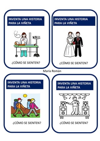 ¿CÓMO SE SIENTEN?
INVENTA UNA HISTORIA
PARA LA VIÑETA
INVENTA UNA HISTORIA
PARA LA VIÑETA
INVENTA UNA HISTORIA
PARA LA VIÑETA
INVENTA UNA HISTORIA
PARA LA VIÑETA
María Román
¿CÓMO SE SIENTEN?
¿CÓMO SE SIENTEN? ¿CÓMO SE SIENTEN?
 