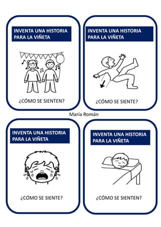 ¿CÓMO SE SIENTE?
INVENTA UNA HISTORIA
PARA LA VIÑETA
INVENTA UNA HISTORIA
PARA LA VIÑETA
INVENTA UNA HISTORIA
PARA LA VIÑETA
INVENTA UNA HISTORIA
PARA LA VIÑETA
María Román
¿CÓMO SE SIENTEN?
¿CÓMO SE SIENTE? ¿CÓMO SE SIENTEN?
 