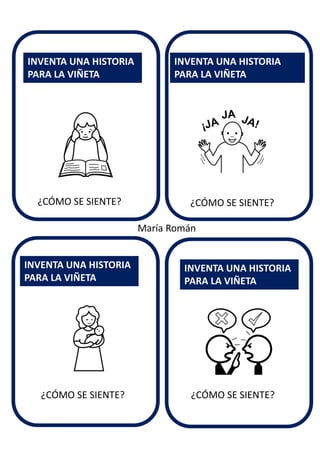 ¿CÓMO SE SIENTE?
INVENTA UNA HISTORIA
PARA LA VIÑETA
INVENTA UNA HISTORIA
PARA LA VIÑETA
INVENTA UNA HISTORIA
PARA LA VIÑETA
INVENTA UNA HISTORIA
PARA LA VIÑETA
María Román
¿CÓMO SE SIENTE?
¿CÓMO SE SIENTE? ¿CÓMO SE SIENTE?
 
