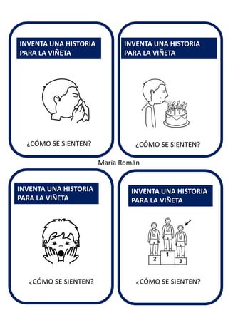 ¿CÓMO SE SIENTEN?
INVENTA UNA HISTORIA
PARA LA VIÑETA
INVENTA UNA HISTORIA
PARA LA VIÑETA
INVENTA UNA HISTORIA
PARA LA VIÑETA
INVENTA UNA HISTORIA
PARA LA VIÑETA
María Román
¿CÓMO SE SIENTEN?
¿CÓMO SE SIENTEN? ¿CÓMO SE SIENTEN?
 