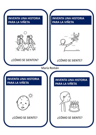 ¿CÓMO SE SIENTE?
INVENTA UNA HISTORIA
PARA LA VIÑETA
INVENTA UNA HISTORIA
PARA LA VIÑETA
INVENTA UNA HISTORIA
PARA LA VIÑETA
INVENTA UNA HISTORIA
PARA LA VIÑETA
María Román
¿CÓMO SE SIENTEN?
¿CÓMO SE SIENTE? ¿CÓMO SE SIENTE?
 