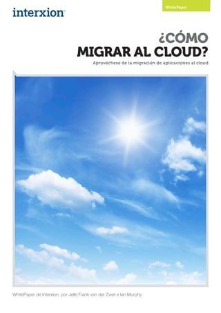 ¿CÓMO
MIGRAR AL CLOUD?
Aprovéchese de la migración de aplicaciones al cloud
WhitePaper de Interxion, por Jelle Frank van der Zwet e Ian Murphy
WhitePaper
 