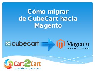 Cómo migrar
de CubeCart hacia
Magento
 