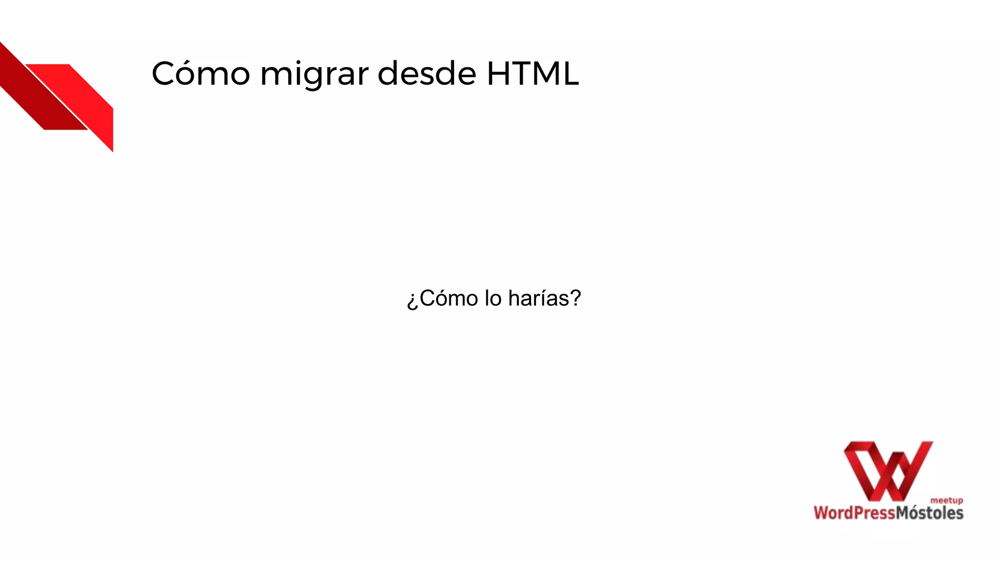 Cómo migrar desde HTML
¿Cómo lo harías?
 