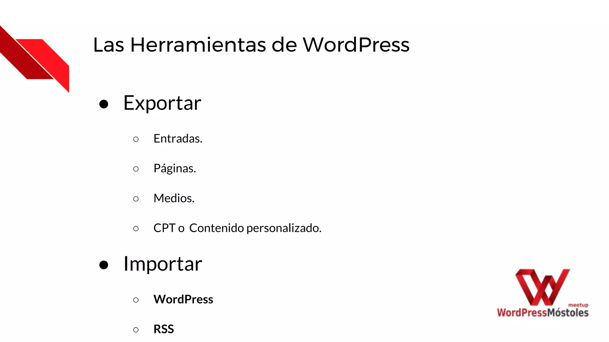 Las Herramientas de WordPress
● Exportar
○ Entradas.
○ Páginas.
○ Medios.
○ CPT o Contenido personalizado.
● Importar
○ WordPress
○ RSS
 