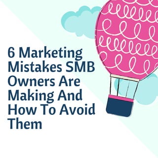 6 Marketing
Mistakes SMB
Owners Are
Making And
How To Avoid
Them
 