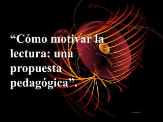 “Cómo motivar la
lectura: una
propuesta
pedagógica”.

                   Diego Romero Rivera.
 