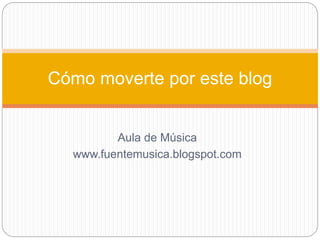 Aula de Música
www.fuentemusica.blogspot.com
Cómo moverte por este blog
 