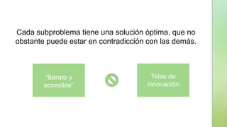 Cada subproblema tiene una solución óptima, que no
obstante puede estar en contradicción con las demás.
“Barato y
accesible”
Telas de
innovación
 