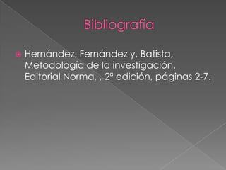  Hernández, Fernández y, Batista,
Metodología de la investigación.
Editorial Norma, , 2ª edición, páginas 2-7.
 