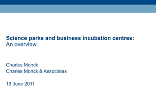 Science parks and business incubation centres:  An overview Charles Monck Charles Monck & Associates 13 June 2011 