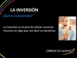 LA INVERSIÓN
¿Qué es la inversión?
La inversión es el acto de utilizar nuestros
recursos en algo que nos dará un beneficio.
 