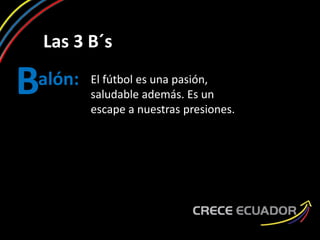Las 3 B´s
alón:B El fútbol es una pasión,
saludable además. Es un
escape a nuestras presiones.
 