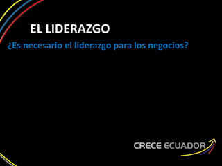 EL LIDERAZGO
¿Es necesario el liderazgo para los negocios?
 