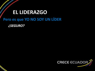 EL LIDERAZGO
Pero es que YO NO SOY UN LÍDER
¿SEGURO?
 