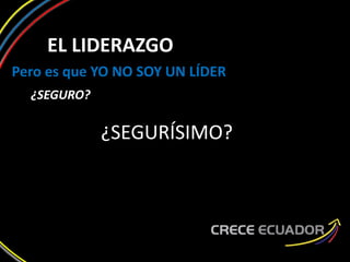 EL LIDERAZGO
Pero es que YO NO SOY UN LÍDER
¿SEGURO?
¿SEGURÍSIMO?
 
