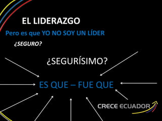 EL LIDERAZGO
Pero es que YO NO SOY UN LÍDER
¿SEGURO?
¿SEGURÍSIMO?
ES QUE – FUE QUE
 
