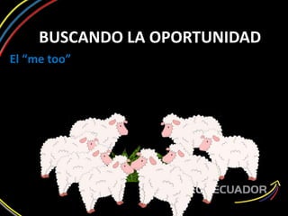 BUSCANDO LA OPORTUNIDAD
El “me too”
 