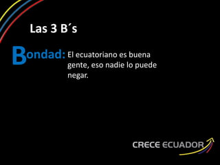 Las 3 B´s
ondad:B El ecuatoriano es buena
gente, eso nadie lo puede
negar.
 
