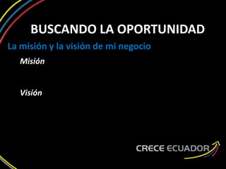 BUSCANDO LA OPORTUNIDAD
La misión y la visión de mi negocio
Misión
Visión
 