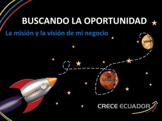 BUSCANDO LA OPORTUNIDAD
La misión y la visión de mi negocio
 
