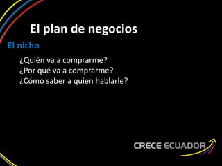 El plan de negocios
El nicho
¿Quién va a comprarme?
¿Por qué va a comprarme?
¿Cómo saber a quien hablarle?
 
