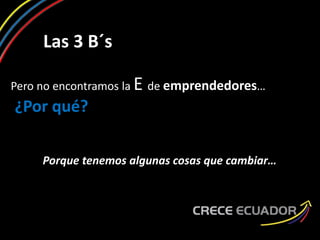 Las 3 B´s
Pero no encontramos la E de emprendedores…
¿Por qué?
Porque tenemos algunas cosas que cambiar…
 