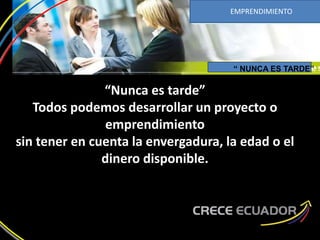 “Nunca es tarde”
Todos podemos desarrollar un proyecto o
emprendimiento
sin tener en cuenta la envergadura, la edad o el
dinero disponible.
“ NUNCA ES TARDE”
EMPRENDIMIENTO
 
