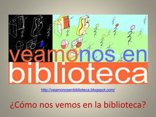 ¿Cómo nos vemos en la biblioteca?
http://veamonosenbiblioteca.blogspot.com/
 