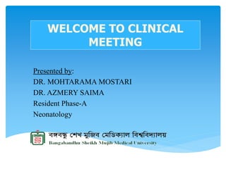 WELCOME TO CLINICAL
MEETING
Presented by:
DR. MOHTARAMA MOSTARI
DR. AZMERY SAIMA
Resident Phase-A
Neonatology
 