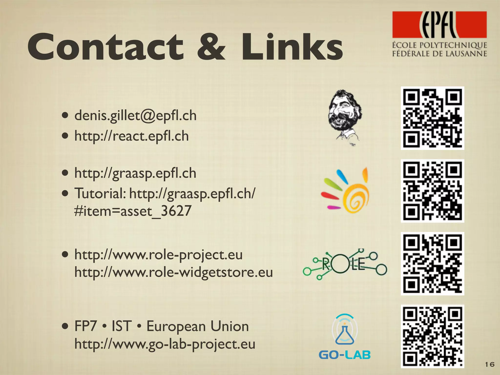 16
Contact & Links
• denis.gillet@epﬂ.ch
• http://react.epﬂ.ch
• http://graasp.epﬂ.ch
• Tutorial: http://graasp.epﬂ.ch/
#item=asset_3627
• http://www.role-project.eu
http://www.role-widgetstore.eu
• FP7 • IST • European Union
http://www.go-lab-project.eu
 