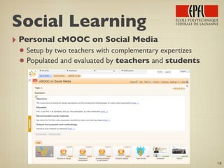 ‣ Personal cMOOC on Social Media
• Setup by two teachers with complementary expertizes
•Populated and evaluated by teachers and students
12
Social Learning
 