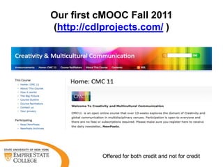 Our first cMOOC Fall 2011
(http://cdlprojects.com/ )

Offered for both credit and not for credit

 