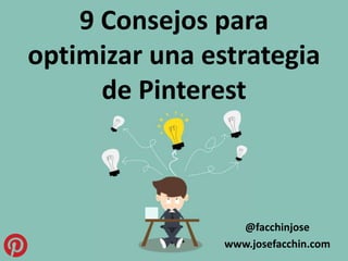 9 Consejos para
optimizar una estrategia
de Pinterest
@facchinjose
www.josefacchin.com
 