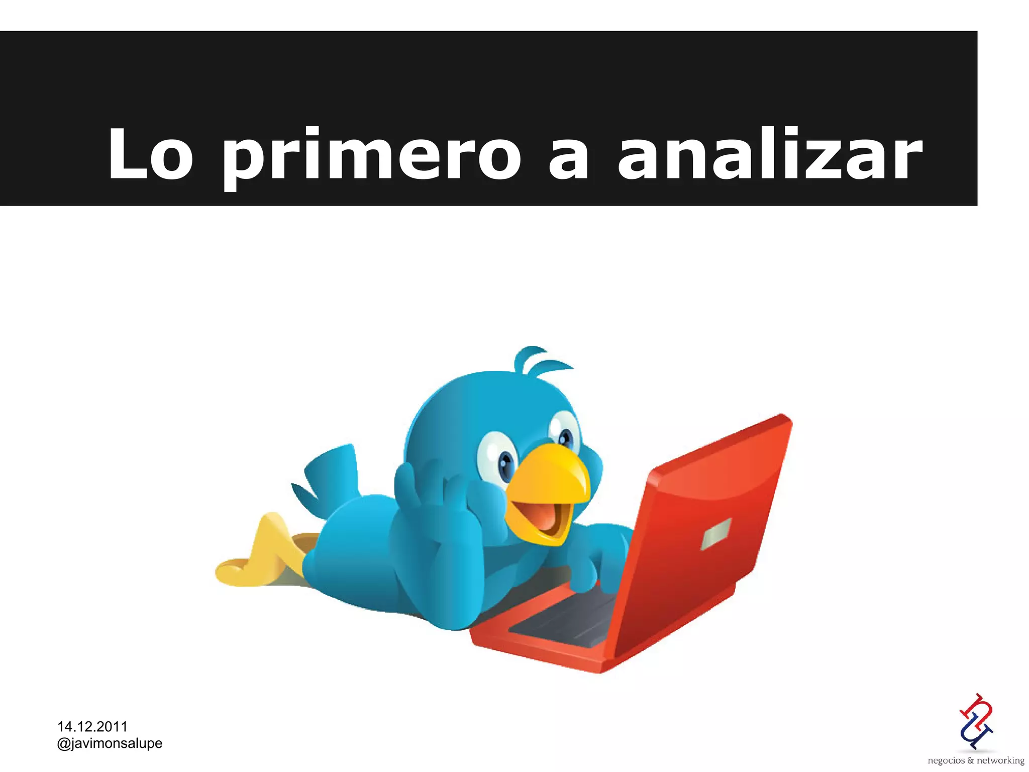 Lo primero a analizar




14.12.2011
@javimonsalupe
 