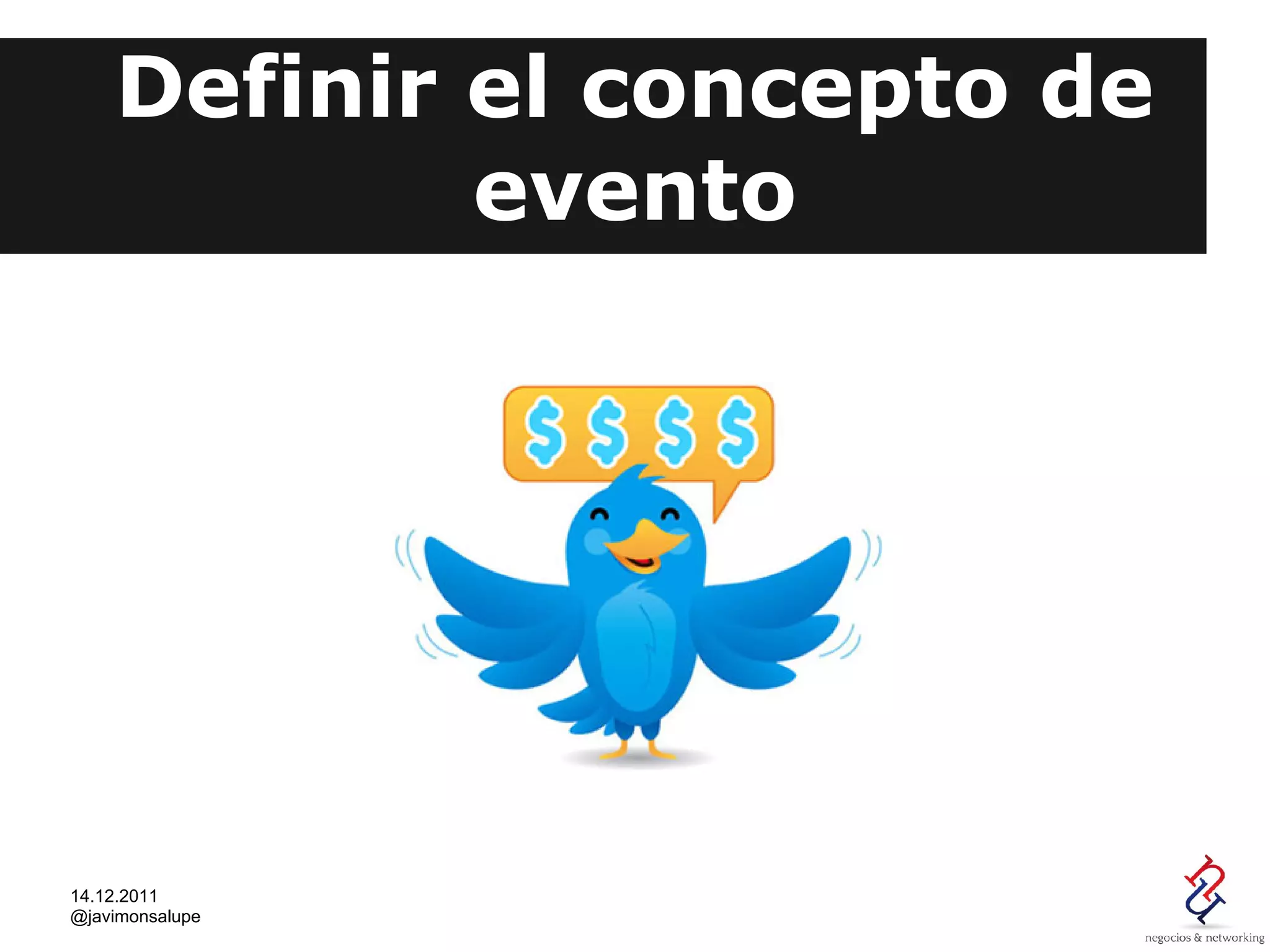 Definir el concepto de
            evento




14.12.2011
@javimonsalupe
 