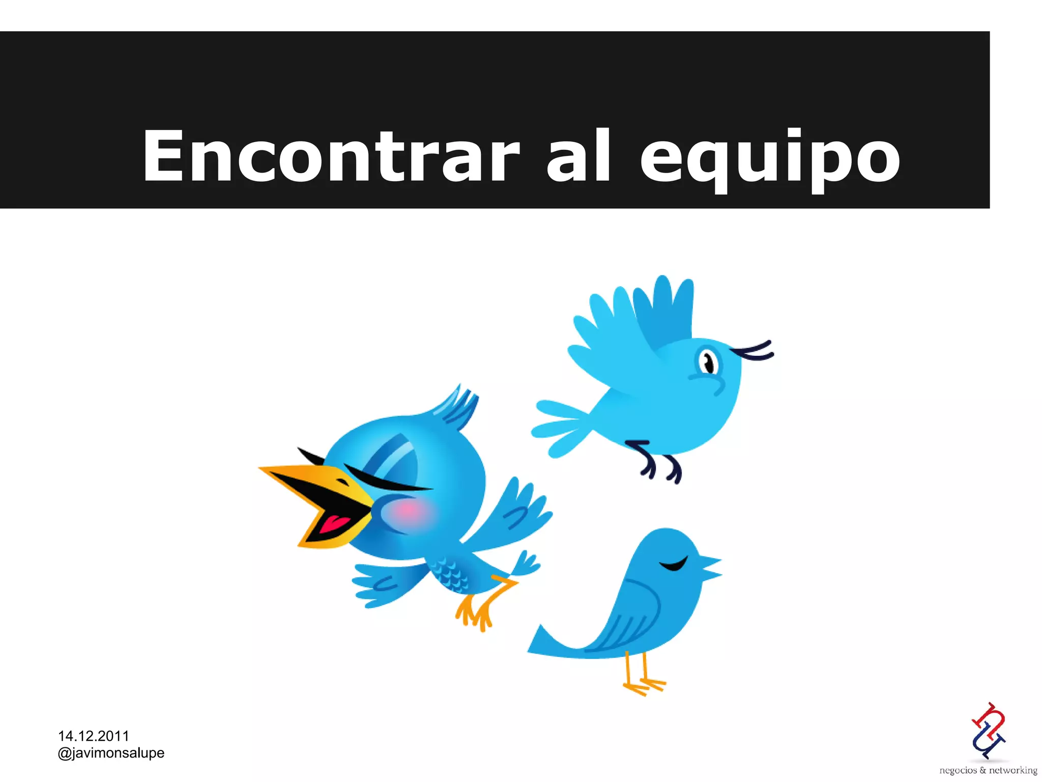 Encontrar al equipo




14.12.2011
@javimonsalupe
 