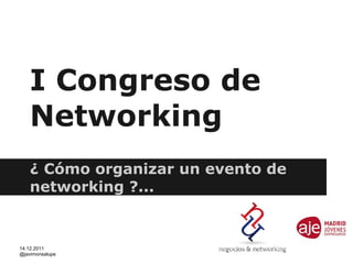 I Congreso de
   Networking
   ¿ Cómo organizar un evento de
   networking ?...


14.12.2011
@javimonsalupe
 
