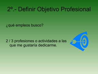 2º.- Definir Objetivo Profesional ¿qué empleos busco? 2 / 3 profesiones o actividades a las que me gustaría dedicarme. 