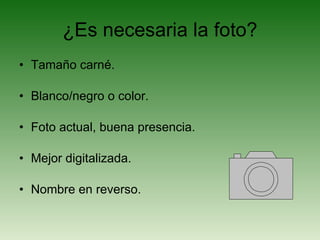 ¿Es necesaria la foto? Tamaño carné. Blanco/negro o color. Foto actual, buena presencia. Mejor digitalizada. Nombre en reverso. 